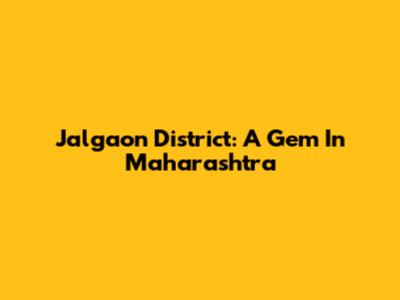 Jalgaon District: A Gem In Maharashtra