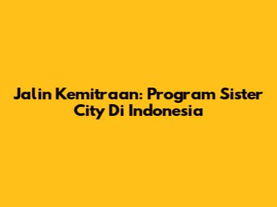 Jalin Kemitraan: Program Sister City Di Indonesia