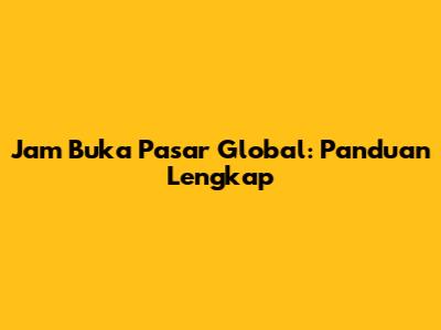 Jam Buka Pasar Global: Panduan Lengkap