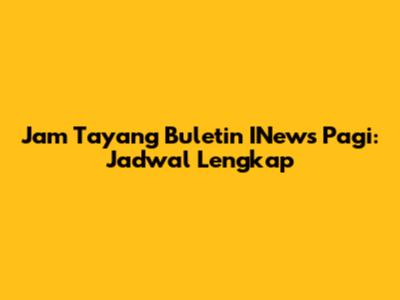 Jam Tayang Buletin INews Pagi: Jadwal Lengkap