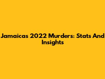 Jamaica's 2022 Murders: Stats And Insights