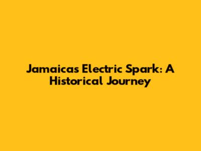 Jamaica's Electric Spark: A Historical Journey