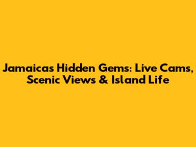 Jamaica's Hidden Gems: Live Cams, Scenic Views & Island Life