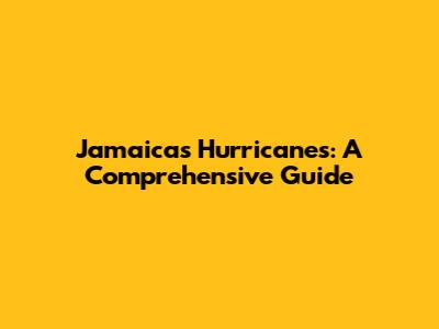Jamaica's Hurricanes: A Comprehensive Guide