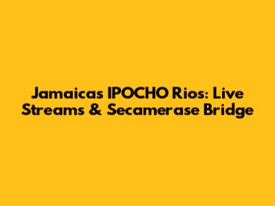 Jamaica's IPOCHO Rios: Live Streams & Secamerase Bridge