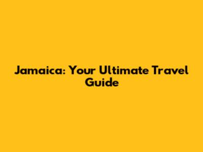 Jamaica: Your Ultimate Travel Guide