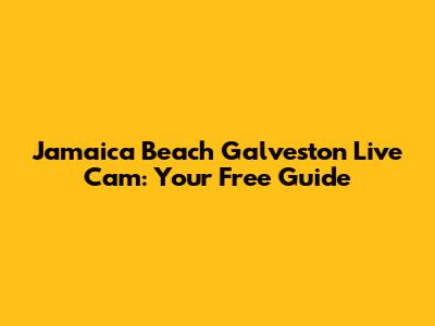 Jamaica Beach Galveston Live Cam: Your Free Guide