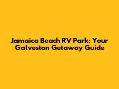 Jamaica Beach RV Park: Your Galveston Getaway Guide