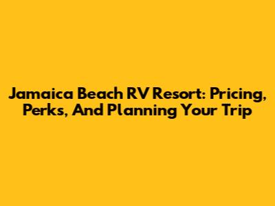 Jamaica Beach RV Resort: Pricing, Perks, And Planning Your Trip