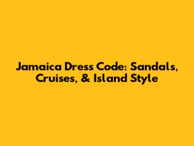 Jamaica Dress Code: Sandals, Cruises, & Island Style