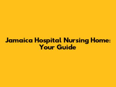 Jamaica Hospital Nursing Home: Your Guide