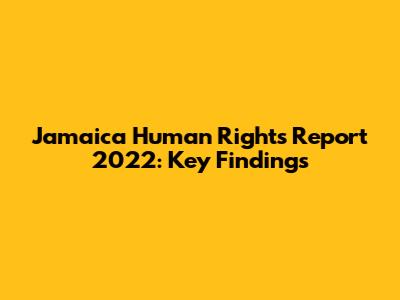 Jamaica Human Rights Report 2022: Key Findings