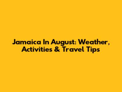 Jamaica In August: Weather, Activities & Travel Tips