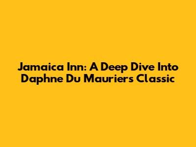 Jamaica Inn: A Deep Dive Into Daphne Du Maurier's Classic
