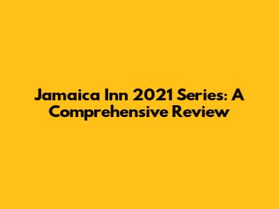 Jamaica Inn 2021 Series: A Comprehensive Review