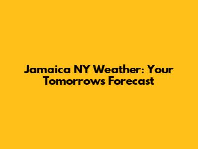 Jamaica NY Weather: Your Tomorrow's Forecast