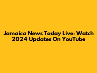 Jamaica News Today Live: Watch 2024 Updates On YouTube