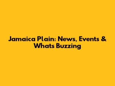 Jamaica Plain: News, Events & What's Buzzing