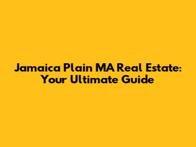 Jamaica Plain MA Real Estate: Your Ultimate Guide