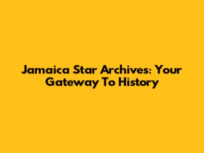 Jamaica Star Archives: Your Gateway To History