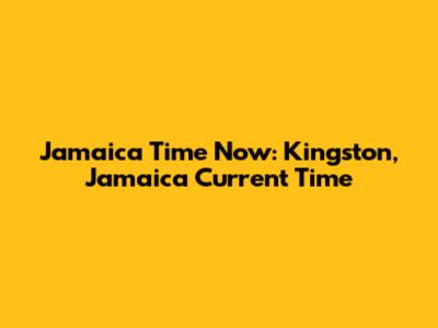 Jamaica Time Now: Kingston, Jamaica Current Time