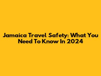 Jamaica Travel Safety: What You Need To Know In 2024