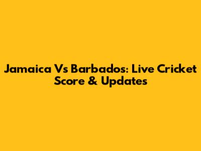 Jamaica Vs Barbados: Live Cricket Score & Updates