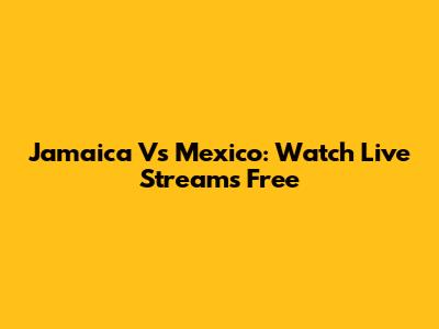 Jamaica Vs Mexico: Watch Live Streams Free