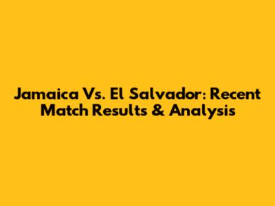 Jamaica Vs. El Salvador: Recent Match Results & Analysis