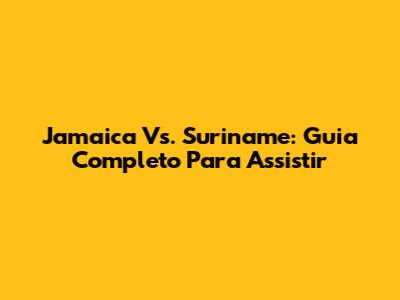 Jamaica Vs. Suriname: Guia Completo Para Assistir