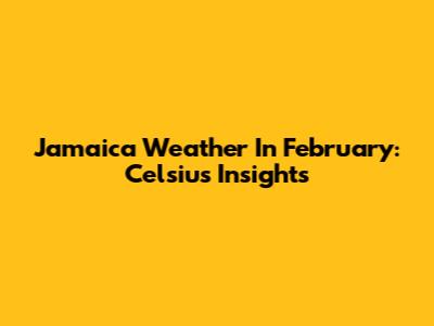 Jamaica Weather In February: Celsius Insights