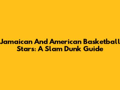 Jamaican And American Basketball Stars: A Slam Dunk Guide