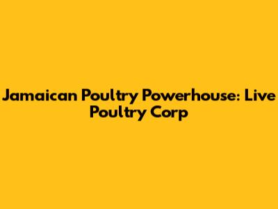 Jamaican Poultry Powerhouse: Live Poultry Corp