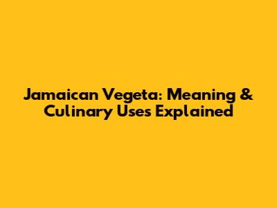 Jamaican Vegeta: Meaning & Culinary Uses Explained