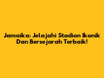 Jamaika: Jelajahi Stadion Ikonik Dan Bersejarah Terbaik!