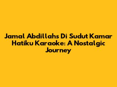 Jamal Abdillah's 'Di Sudut Kamar Hatiku' Karaoke: A Nostalgic Journey