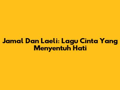 Jamal Dan Laeli: Lagu Cinta Yang Menyentuh Hati
