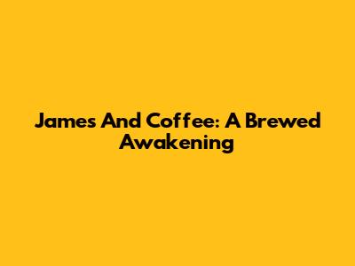James And Coffee: A Brewed Awakening