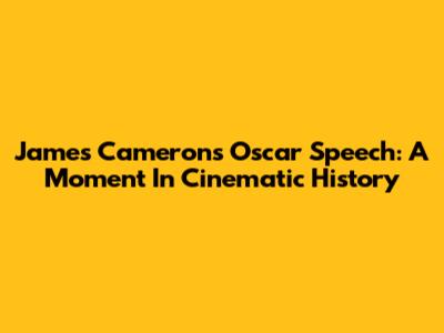 James Cameron's Oscar Speech: A Moment In Cinematic History
