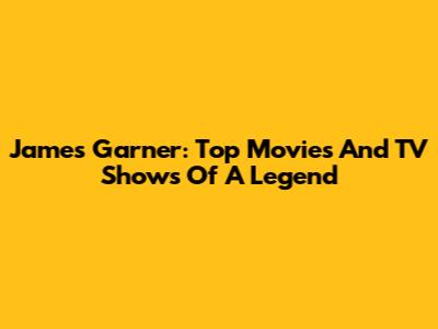 James Garner: Top Movies And TV Shows Of A Legend