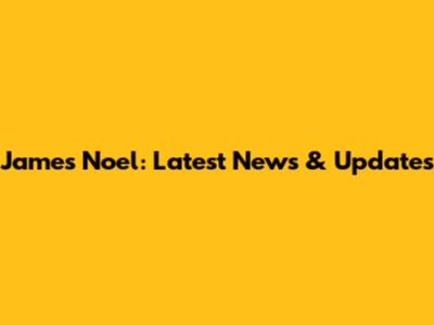 James Noel: Latest News & Updates