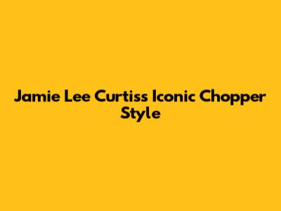 Jamie Lee Curtis's Iconic Chopper Style