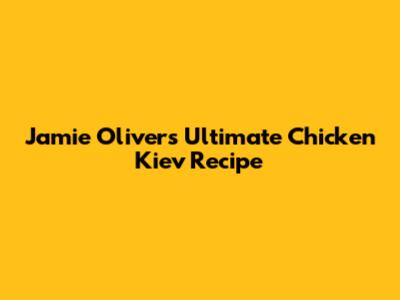 Jamie Oliver's Ultimate Chicken Kiev Recipe