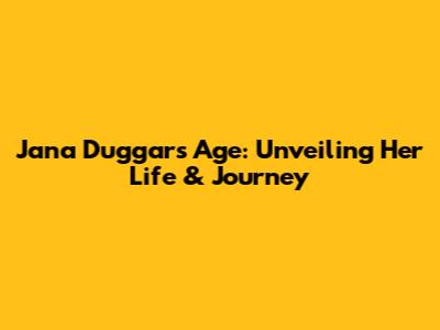Jana Duggar's Age: Unveiling Her Life & Journey