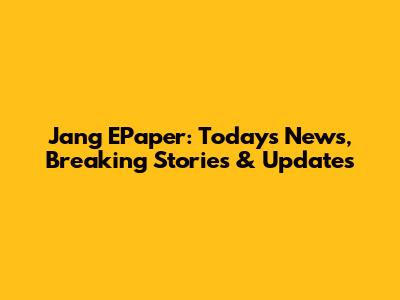 Jang EPaper: Today's News, Breaking Stories & Updates