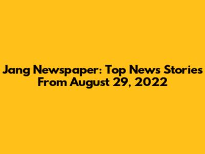 Jang Newspaper: Top News Stories From August 29, 2022