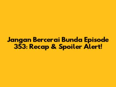 Jangan Bercerai Bunda Episode 353: Recap & Spoiler Alert!