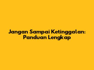 Jangan Sampai Ketinggalan: Panduan Lengkap