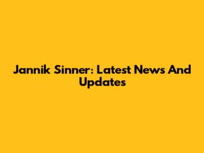 Jannik Sinner: Latest News And Updates
