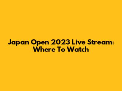 Japan Open 2023 Live Stream: Where To Watch